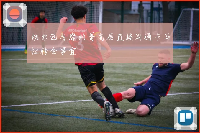 切尔西与摩纳哥高层直接沟通卡马拉转会事宜