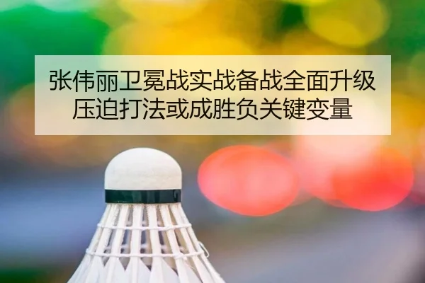 张伟丽卫冕战实战备战全面升级 压迫打法或成胜负关键变量