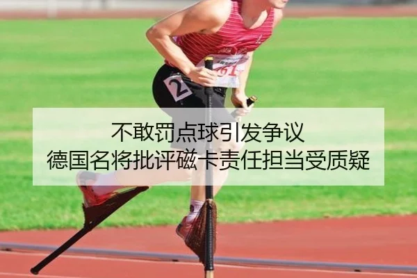 不敢罚点球引发争议 德国名将批评磁卡责任担当受质疑